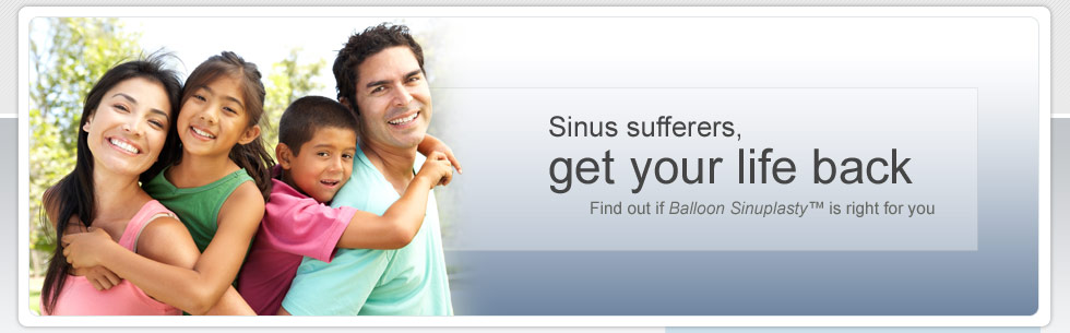 Sinus sufferers, get your life back Find out if Balloon Sinuplasty<sup>™</sup> is right for you